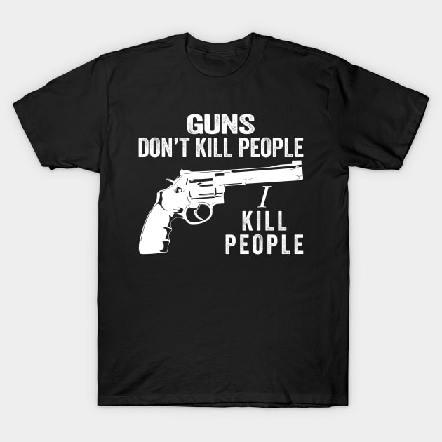 Guns Don't Kill People I Kill People Funny Quotes T-Shirt by ErikBowmanDesigns